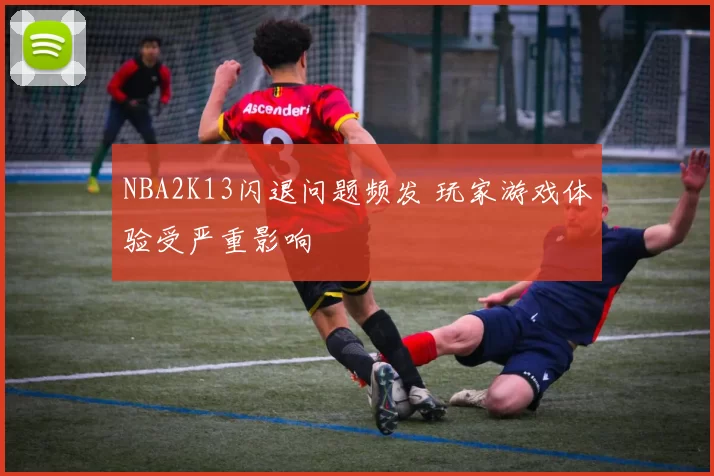 NBA2K13闪退问题频发 玩家游戏体验受严重影响