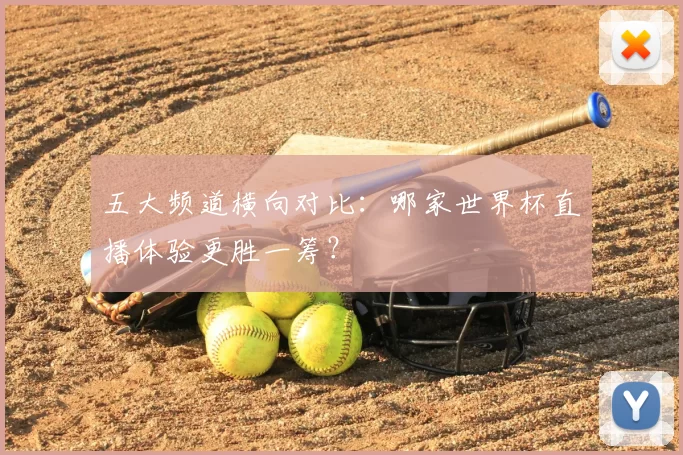 五大频道横向对比：哪家世界杯直播体验更胜一筹？