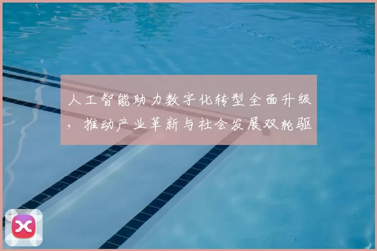 人工智能助力数字化转型全面升级，推动产业革新与社会发展双轮驱动