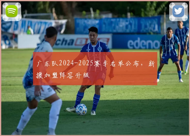 广东队2024-2025赛季名单公布,新援加盟阵容升级