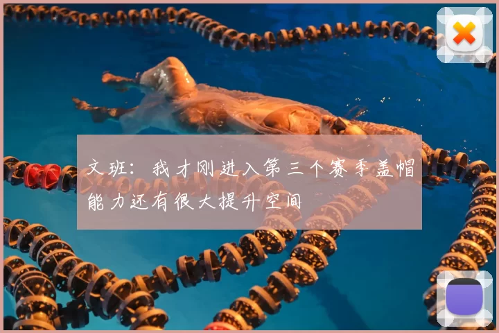 文班：我才刚进入第三个赛季盖帽能力还有很大提升空间