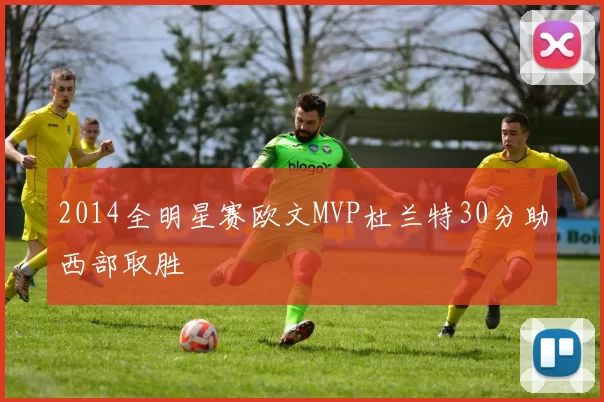 2014全明星赛欧文MVP杜兰特30分助西部取胜