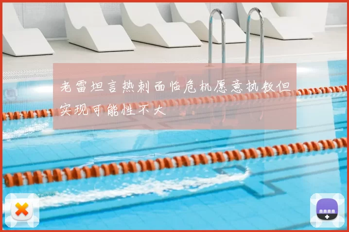 老雷坦言热刺面临危机愿意执教但实现可能性不大