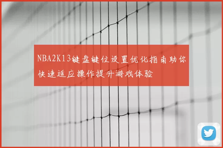 NBA2K13键盘键位设置优化指南助你快速适应操作提升游戏体验