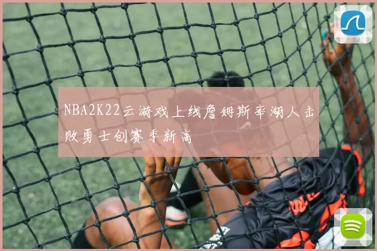 NBA2K22云游戏上线詹姆斯率湖人击败勇士创赛季新高