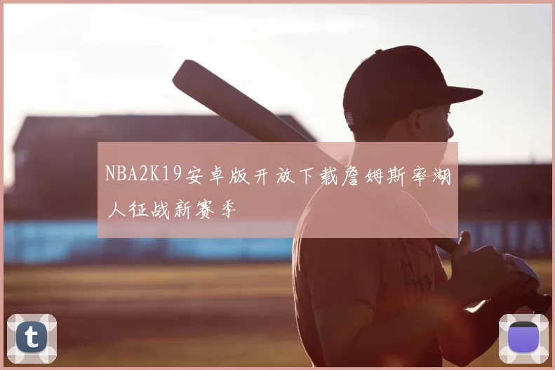 NBA2K19安卓版开放下载詹姆斯率湖人征战新赛季
