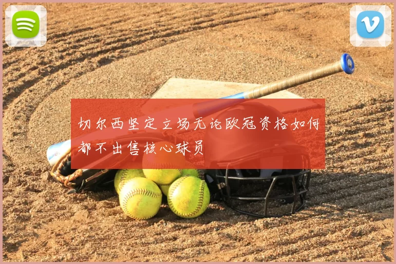 切尔西坚定立场无论欧冠资格如何都不出售核心球员
