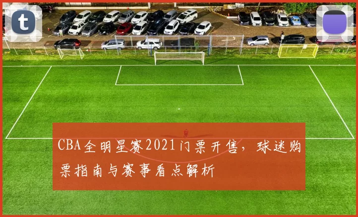 CBA全明星赛2021门票开售，球迷购票指南与赛事看点解析