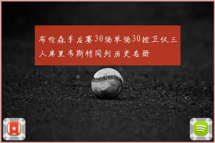 布伦森季后赛30场单场30控卫仅三人库里韦斯特同列历史名册