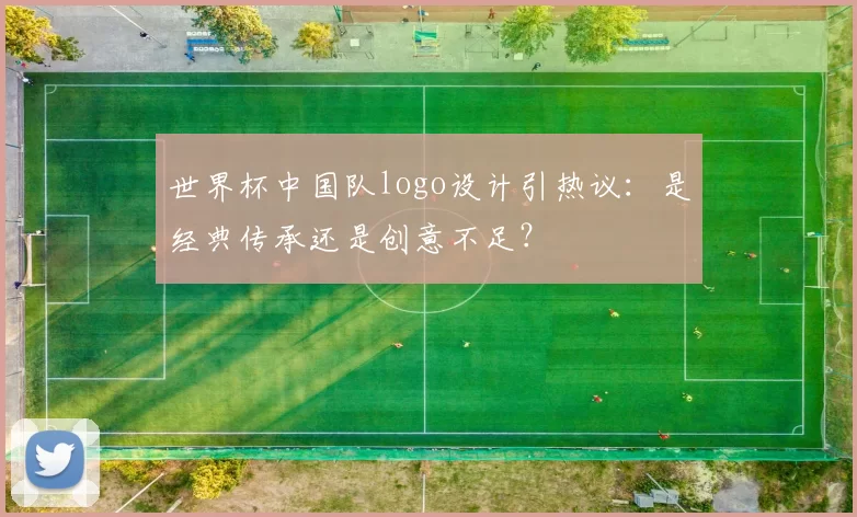 世界杯中国队logo设计引热议:是经典传承还是创意不足?
