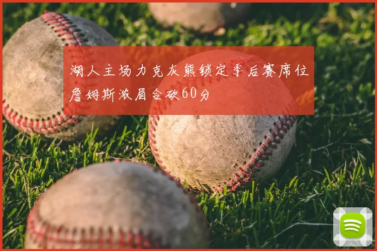 湖人主场力克灰熊锁定季后赛席位詹姆斯浓眉合砍60分