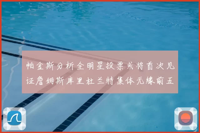 帕金斯分析全明星投票或将首次见证詹姆斯库里杜兰特集体无缘前五