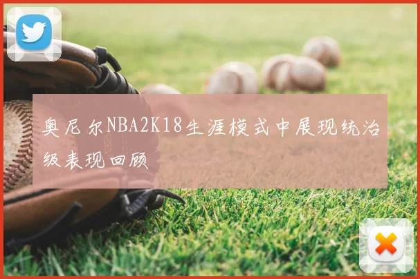 奥尼尔NBA2K18生涯模式中展现统治级表现回顾