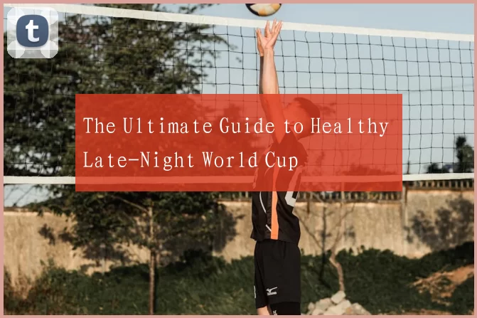 The Ultimate Guide to Healthy Late-Night World Cup
