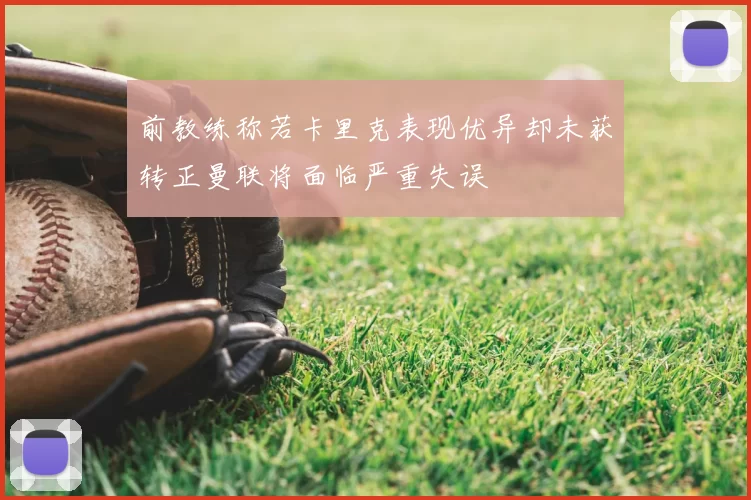 前教练称若卡里克表现优异却未获转正曼联将面临严重失误
