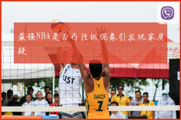 最强NBA是否存挂机现象引发玩家质疑