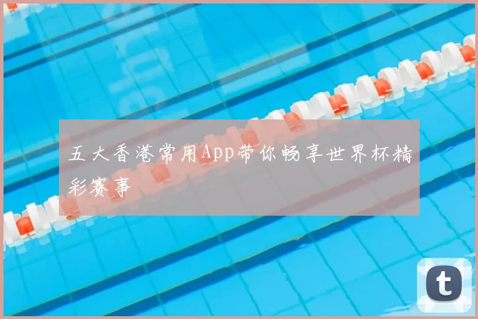 五大香港常用App带你畅享世界杯精彩赛事