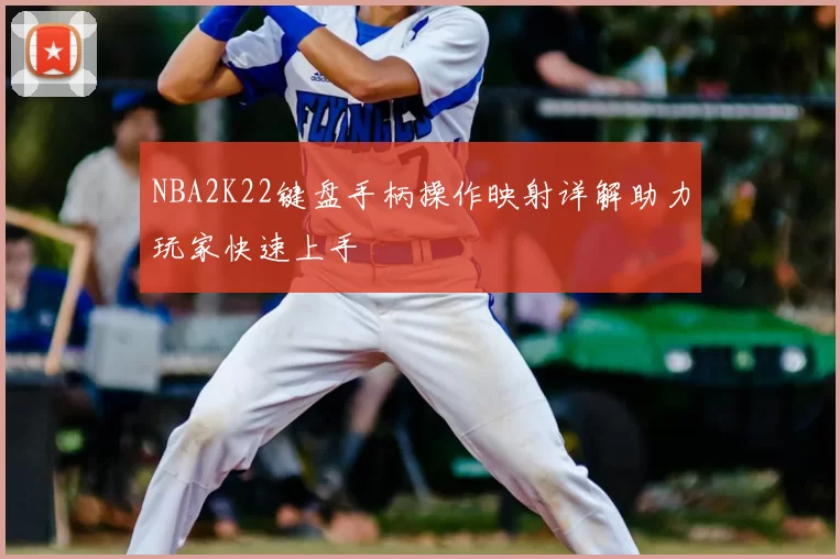 NBA2K22键盘手柄操作映射详解助力玩家快速上手
