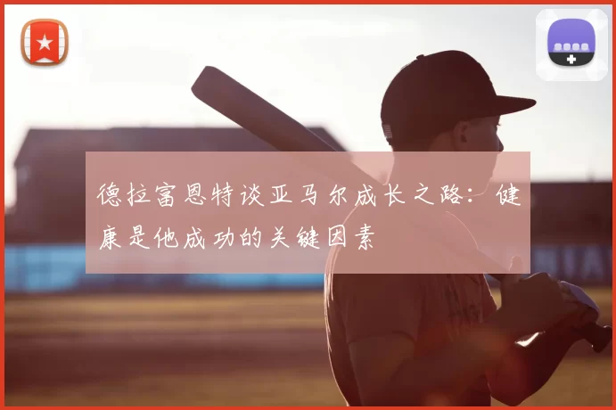 德拉富恩特谈亚马尔成长之路：健康是他成功的关键因素