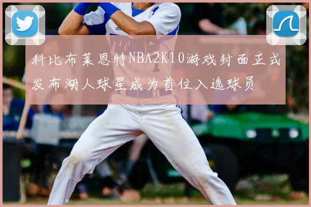 科比布莱恩特NBA2K10游戏封面正式发布湖人球星成为首位入选球员