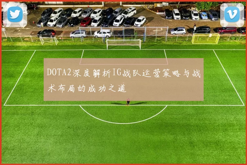 DOTA2深度解析IG战队运营策略与战术布局的成功之道