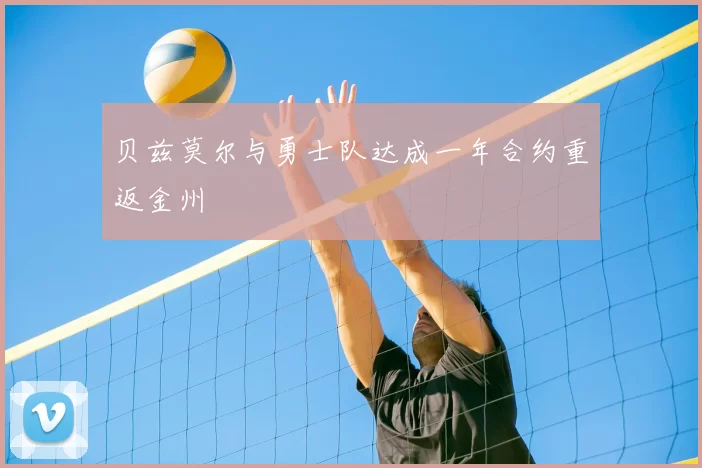 贝兹莫尔与勇士队达成一年合约重返金州