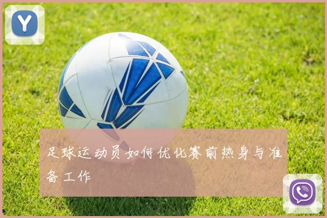 足球运动员如何优化赛前热身与准备工作