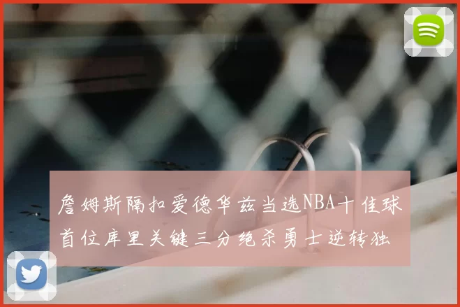 詹姆斯隔扣爱德华兹当选NBA十佳球首位库里关键三分绝杀勇士逆转独行侠