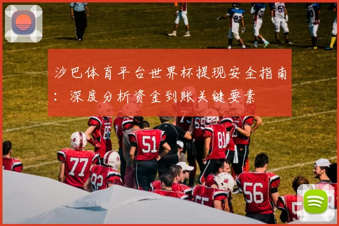 沙巴体育平台世界杯提现安全指南:深度分析资金到账关键要素