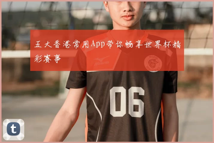 五大香港常用App带你畅享世界杯精彩赛事
