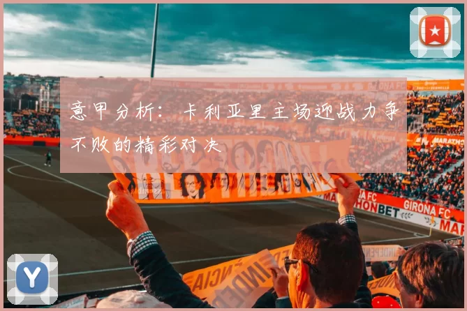 意甲分析:卡利亚里主场迎战力争不败的精彩对决