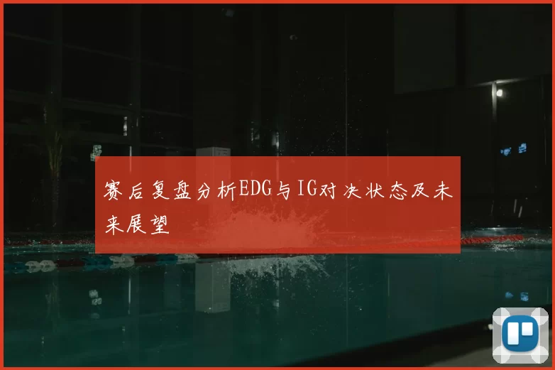 赛后复盘分析EDG与IG对决状态及未来展望