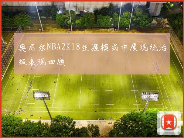 奥尼尔NBA2K18生涯模式中展现统治级表现回顾