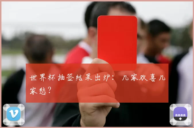 世界杯抽签结果出炉：几家欢喜几家愁？