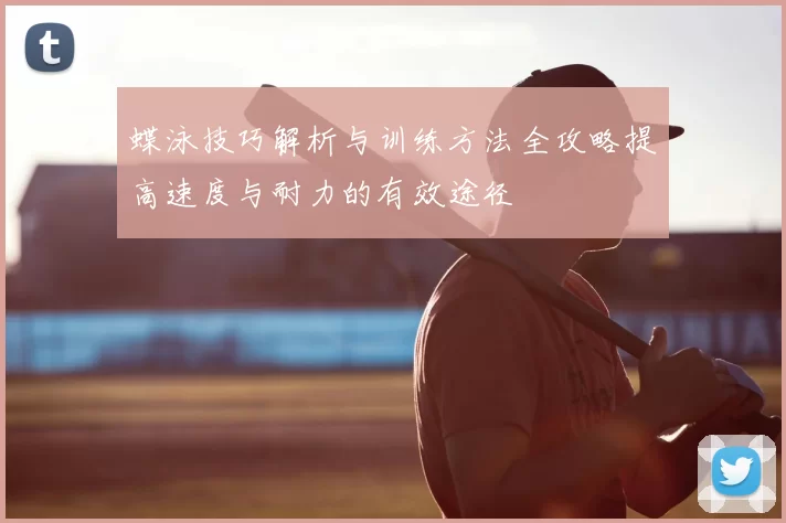 蝶泳技巧解析与训练方法全攻略提高速度与耐力的有效途径