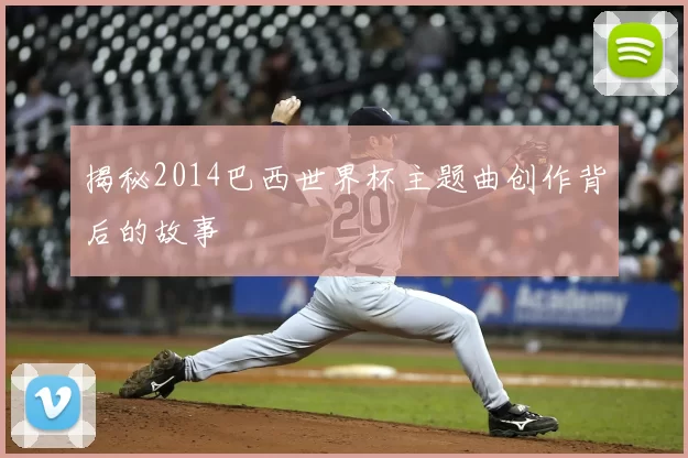 揭秘2014巴西世界杯主题曲创作背后的故事