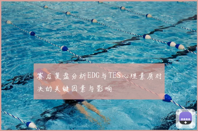 赛后复盘分析EDG与TES心理素质对决的关键因素与影响