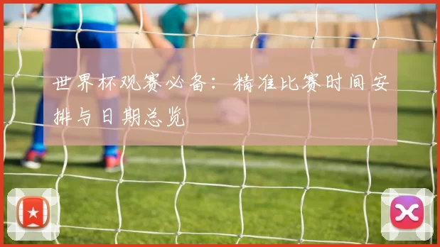 世界杯观赛必备：精准比赛时间安排与日期总览