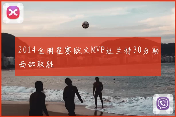 2014全明星赛欧文MVP杜兰特30分助西部取胜