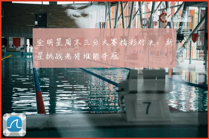 全明星周末三分大赛精彩对决，新星挑战老将谁能夺冠