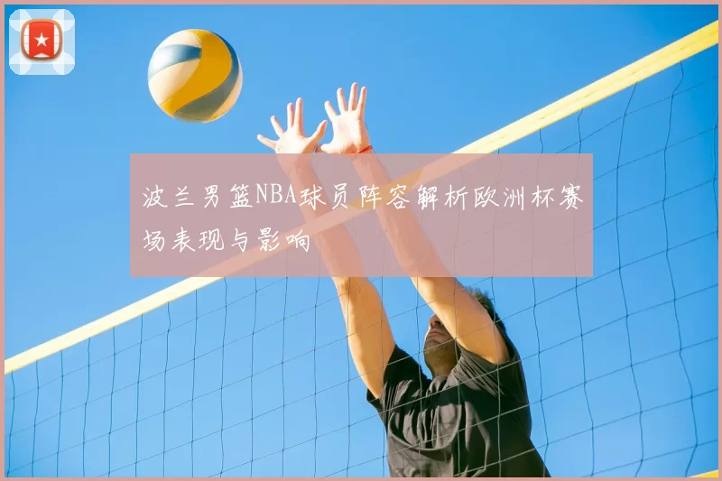 波兰男篮NBA球员阵容解析欧洲杯赛场表现与影响