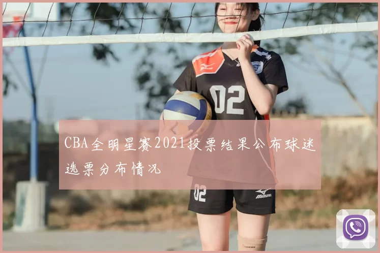 CBA全明星赛2021投票结果公布球迷选票分布情况