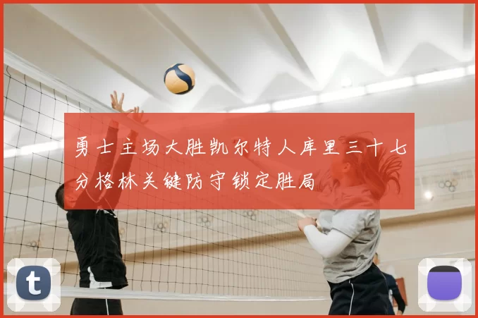 勇士主场大胜凯尔特人库里三十七分格林关键防守锁定胜局