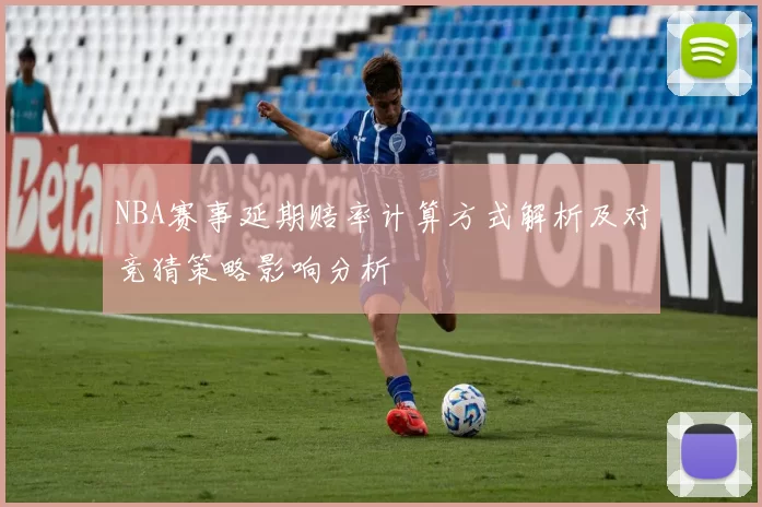 NBA赛事延期赔率计算方式解析及对竞猜策略影响分析
