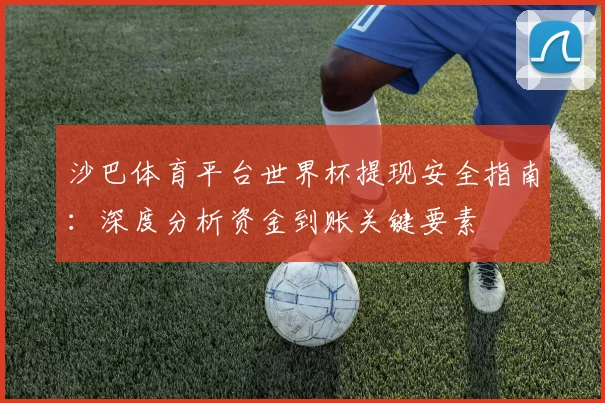 沙巴体育平台世界杯提现安全指南:深度分析资金到账关键要素