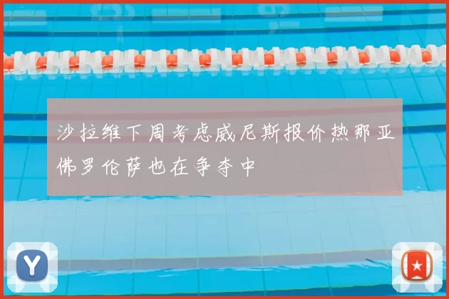 沙拉维下周考虑威尼斯报价热那亚佛罗伦萨也在争夺中