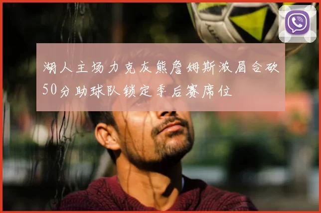 湖人主场力克灰熊詹姆斯浓眉合砍50分助球队锁定季后赛席位