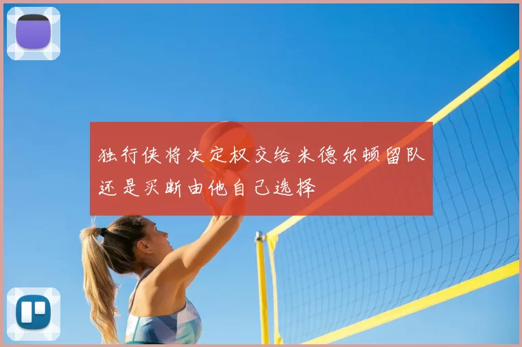 独行侠将决定权交给米德尔顿留队还是买断由他自己选择