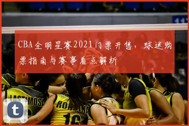 CBA全明星赛2021门票开售，球迷购票指南与赛事看点解析