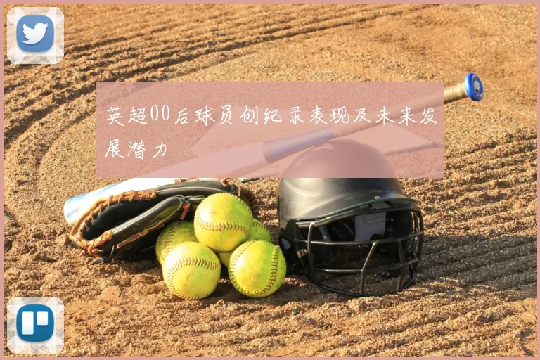 英超00后球员创纪录表现及未来发展潜力